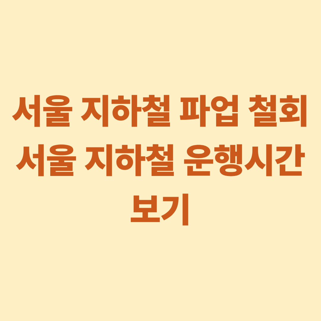 서울 지하철 파업 철회 서울 지하철 운행시간 보기