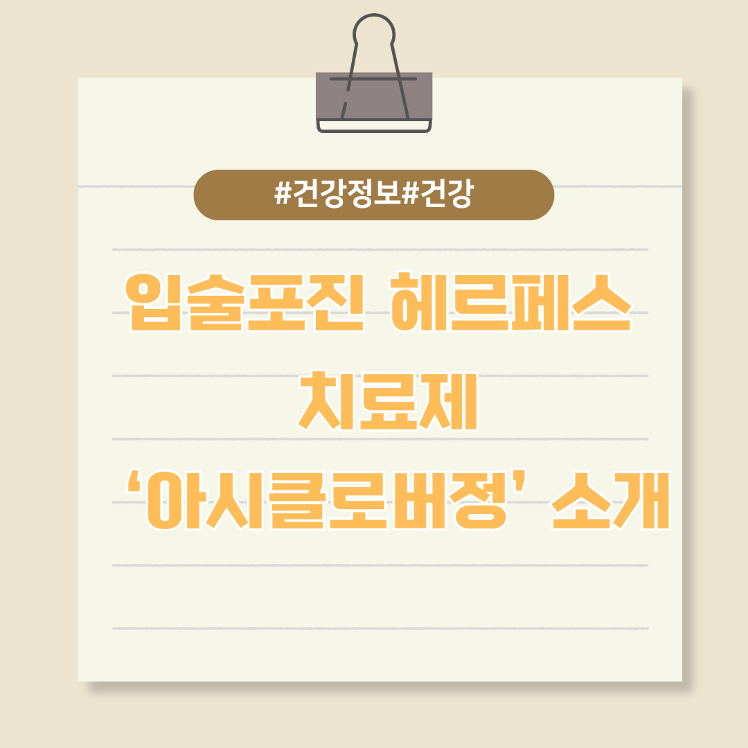 입술포진 헤르페스 치료제 ‘아시클로버정’ 소개