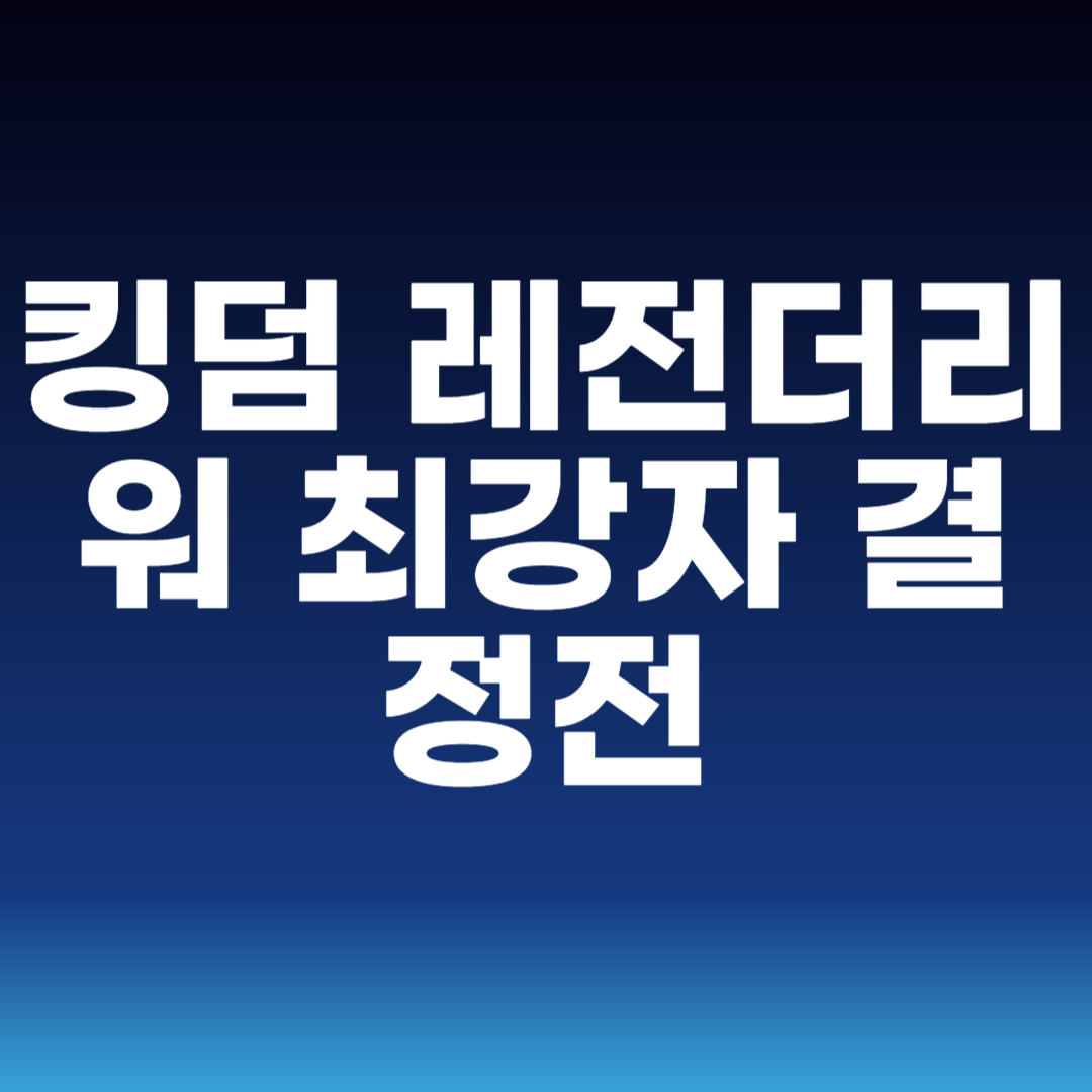 킹덤 레전더리 워 최강자 결정전