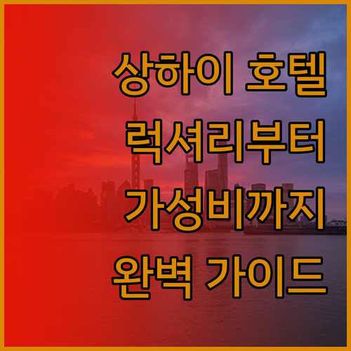 상하이 럭셔리 호텔부터 가성비 호텔까