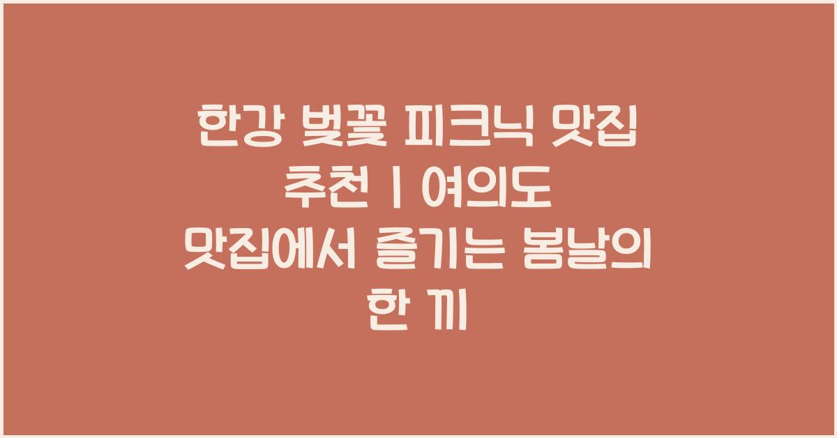 한강 벚꽃 피크닉 맛집 추천