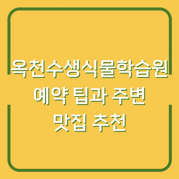 옥천수생식물학습원 예약 팁과 주변 맛집 추천