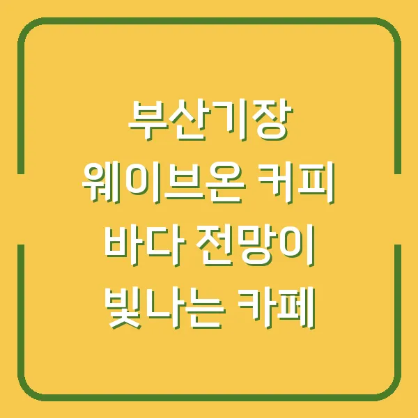 부산기장 웨이브온 커피 바다 전망이 빛나는 카페