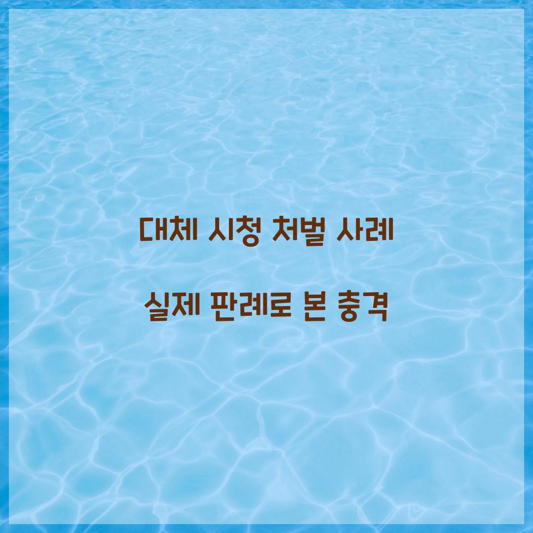 대체 시청 처벌 사례 실제 판례로 본 충격  