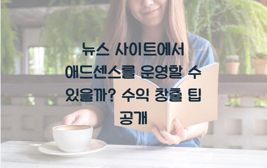 뉴스 사이트에서 애드센스를 운영할 수 있을까? (수익 창출 비밀 공개!)