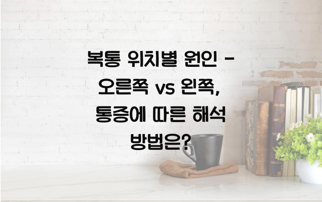 복통 위치별 원인 - 오른쪽 vs 왼쪽, 어디가 아프냐에 따라 다르다!