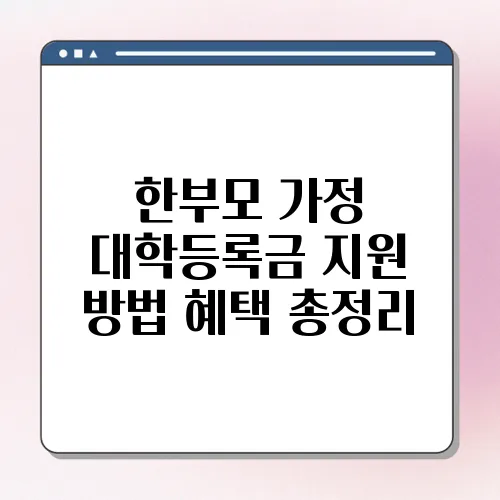 한부모 가정 대학등록금 지원 방법 혜택 총정리