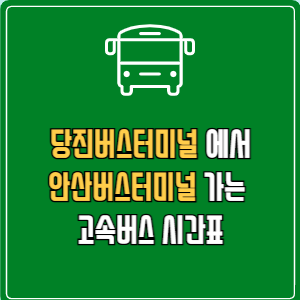 당진버스터미널에서 안산버스터미널 고속버스 시간표 요금 예매