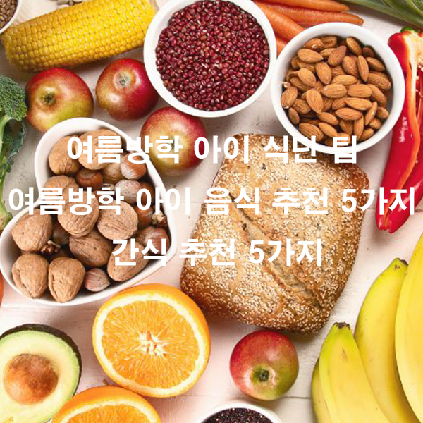 여름방학 아이 식단 팁 여름방학 아이 음식 추천 5가지 간식 추천 5가지