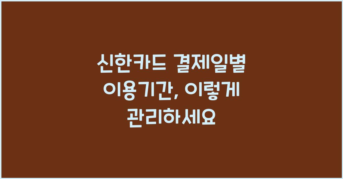 신한카드 결제일별 이용기간