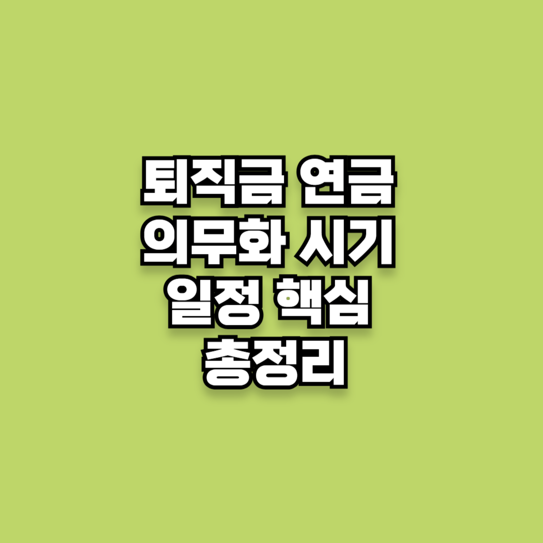 퇴직금 연금 의무화 시기 일정 핵심 총정리