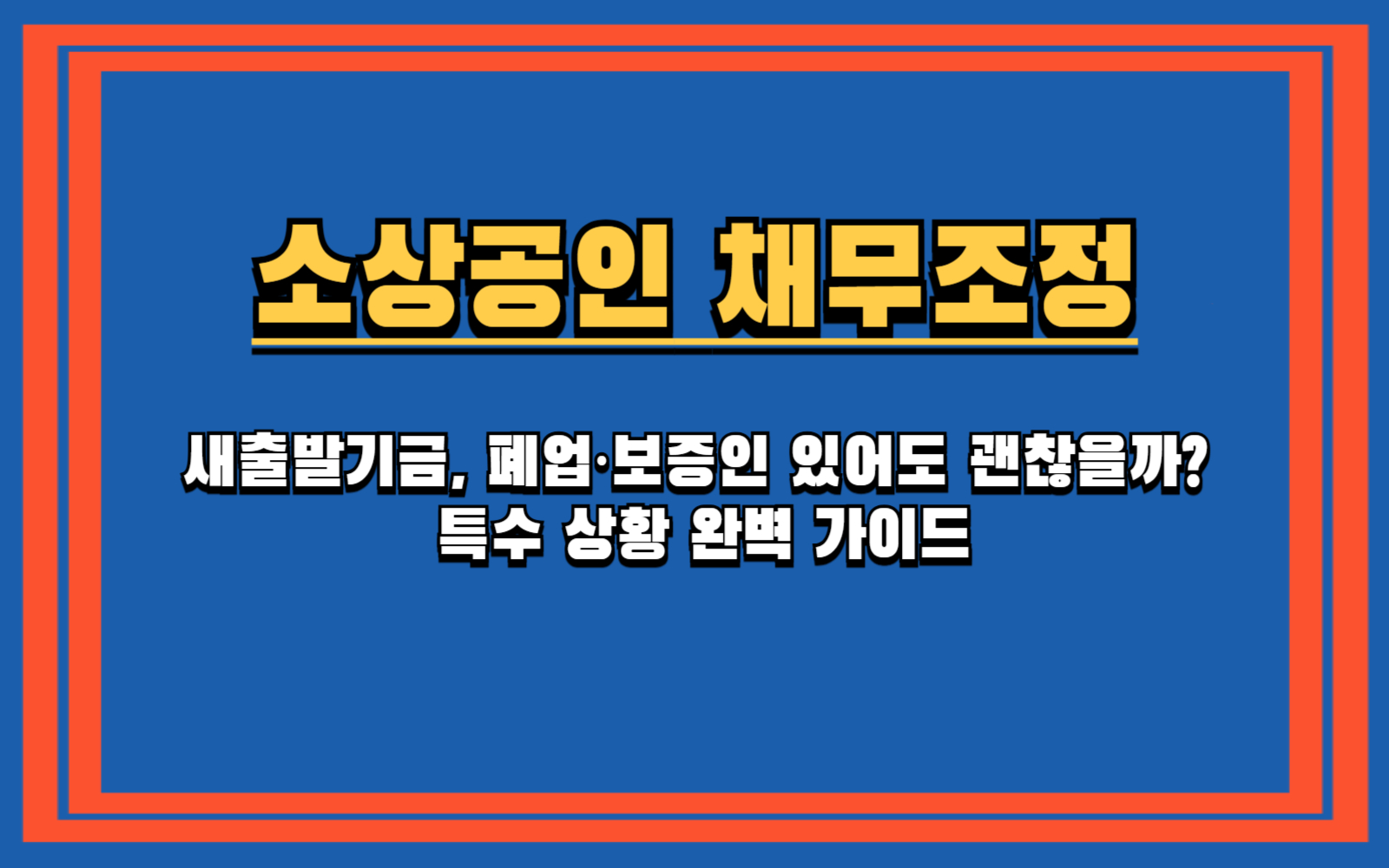 소상공인 채무조정, 신청 전 모르면 손해! (불이익, 누락채권, 부결 대안) 새출발기금, 폐업·보증인 있어도 괜찮을까? 특수 상황 완벽 가이드
