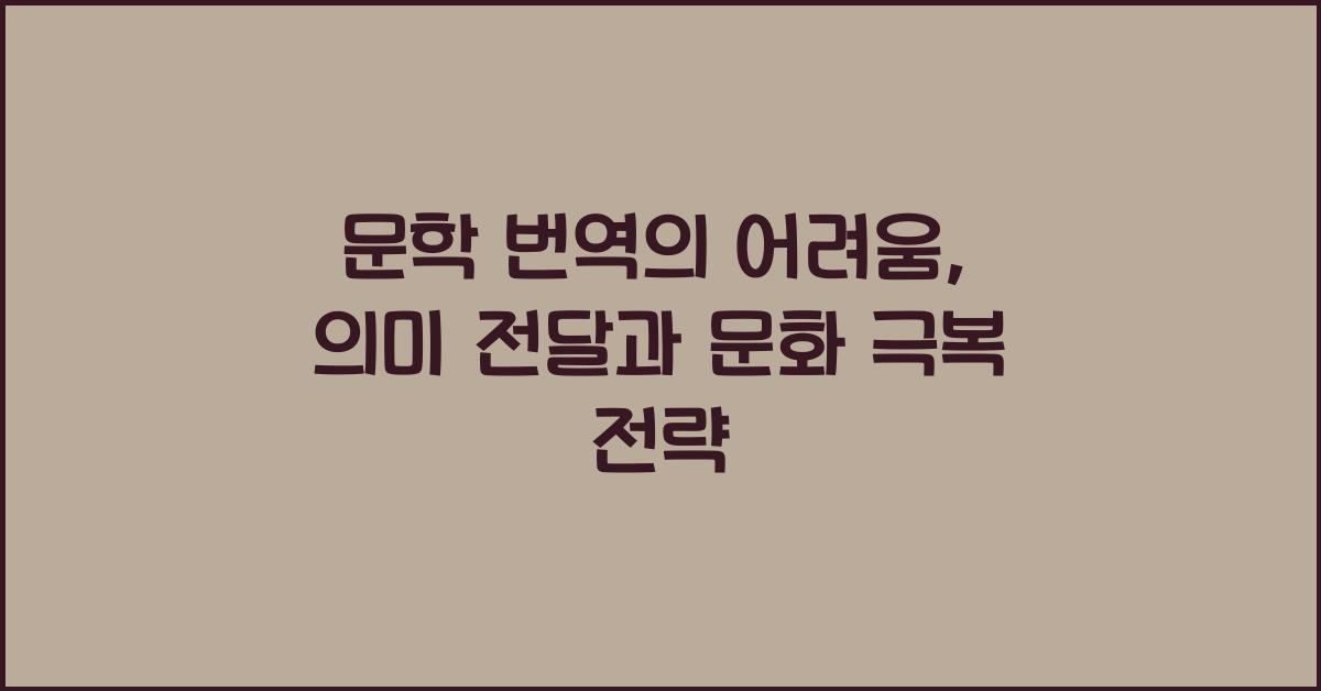 문학 번역의 어려움: 언어, 문화 차이 극복, 원작 의미 전달