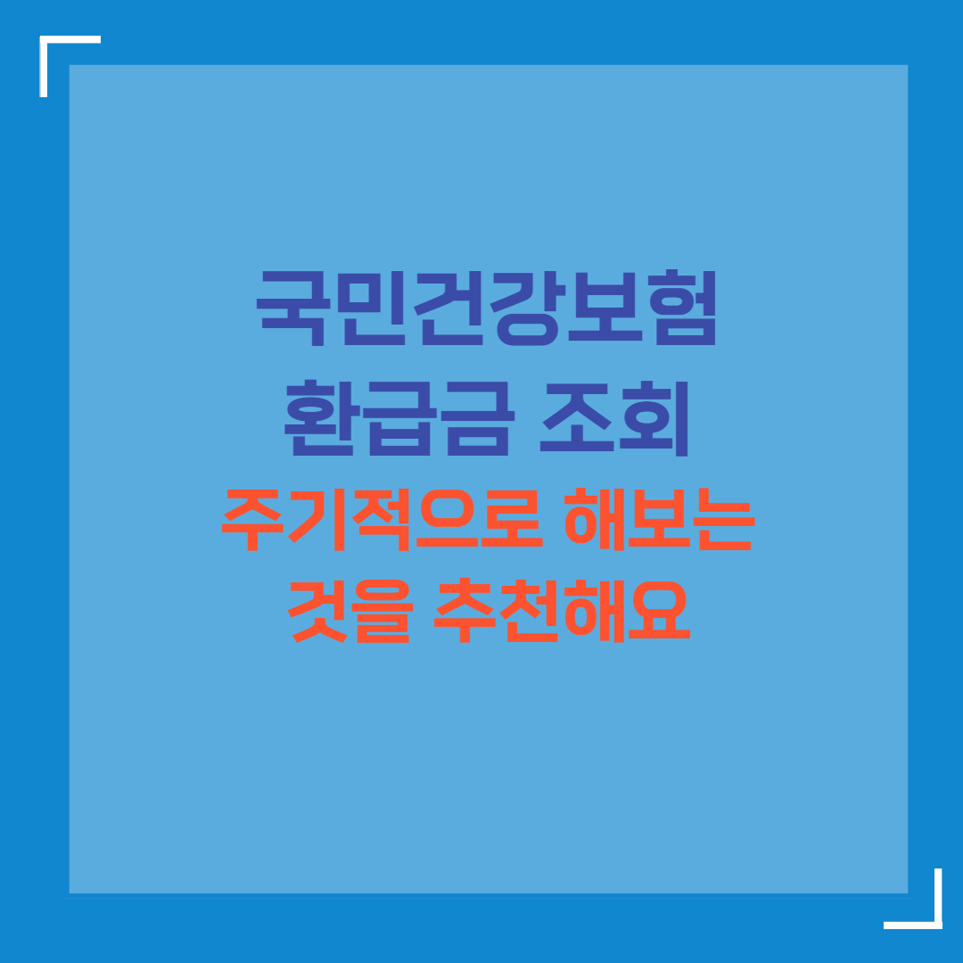국민건강보험 환급금 조회주기적으로해보는것을추천해요