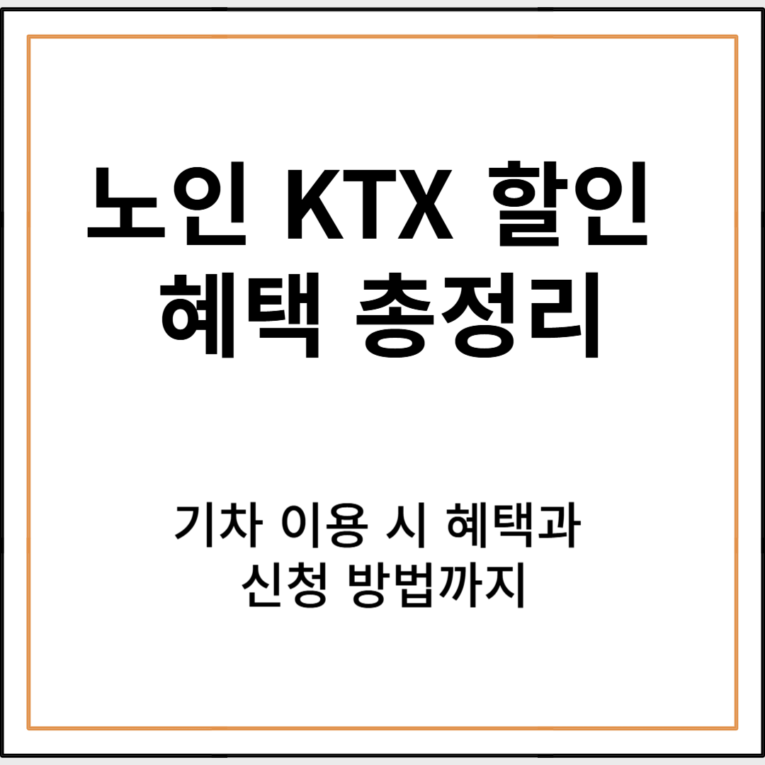 노인 KTX 할인 혜택 총정리! 기차 이용 시 혜택과 신청 방법까지