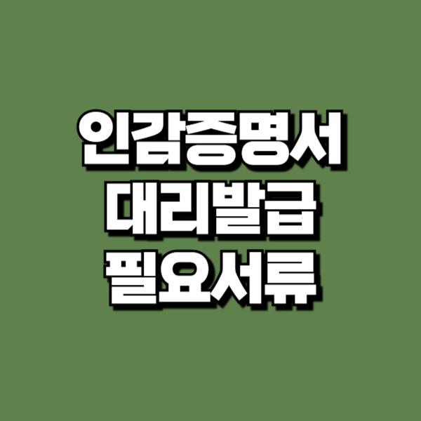 인감증명서 대리발급 준비물