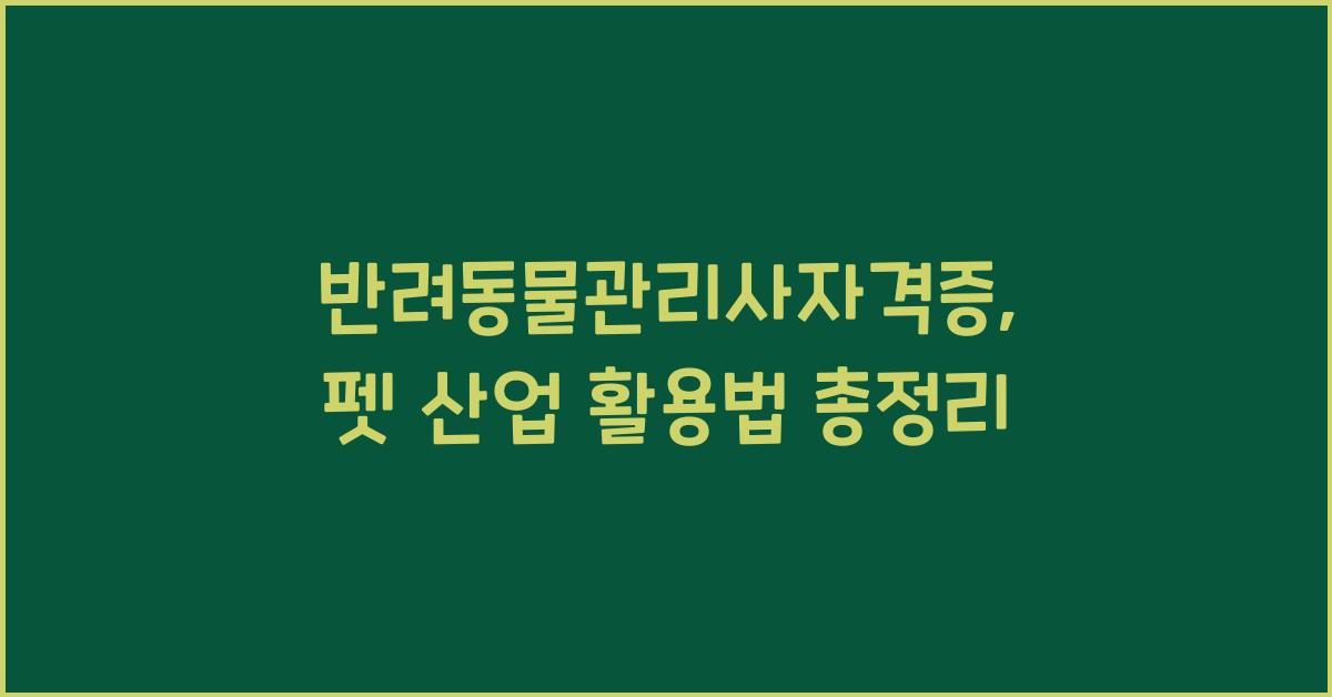 반려동물관리사자격증 펫 산업에서 활용하는 법