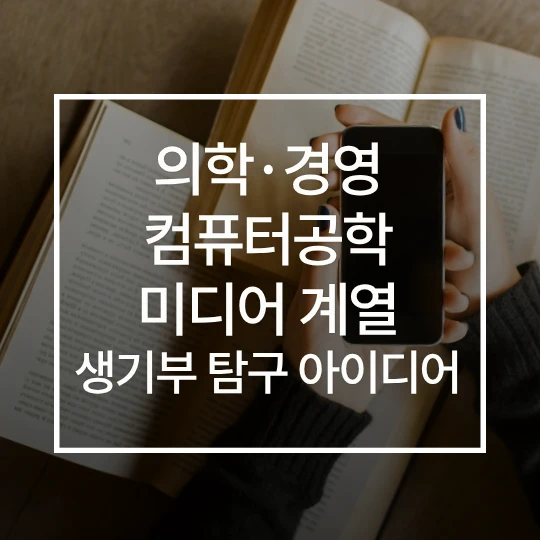 책과 핸드폰 모던한 사진에 흰색으로 의학·경영·컴퓨터공학·미디어 계열 생기부 탐구 아이디어라고 적었다.