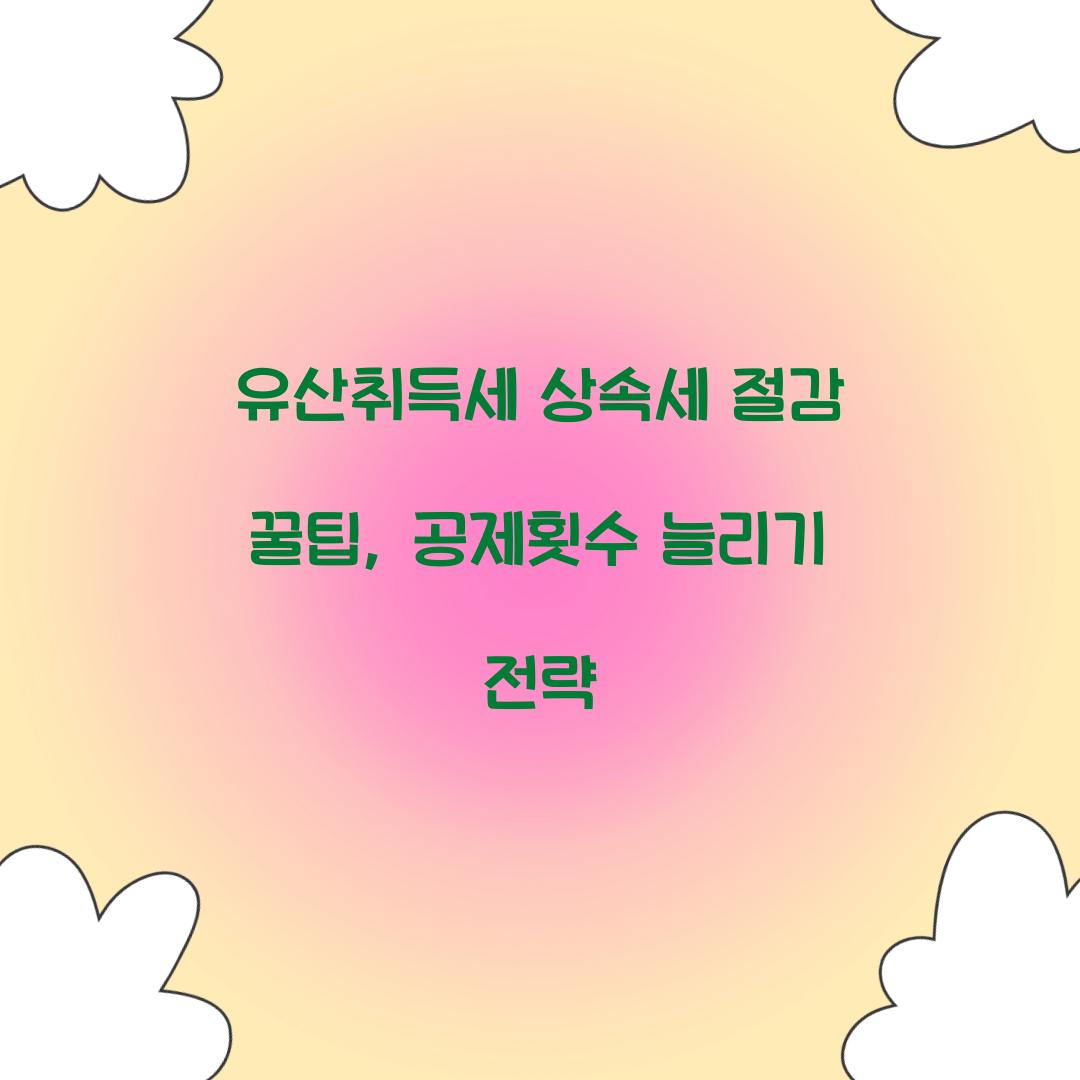 유산취득세 상속세 절감 꿀팁