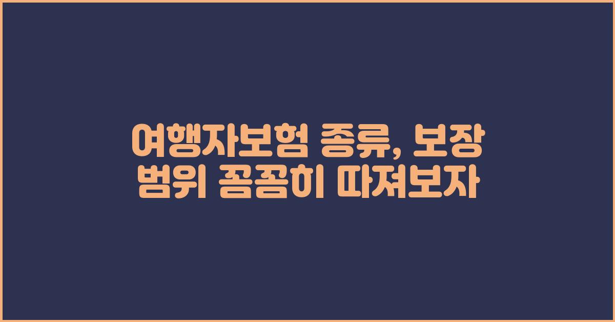 여행자보험 종류: 보장 범위 꼼꼼히 따져보기