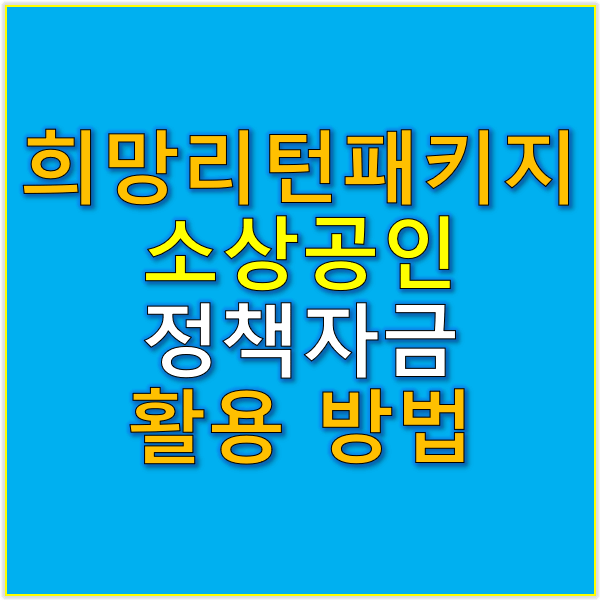 희망리턴패키지와 소상공인 정책자금의 효과적인 활용법