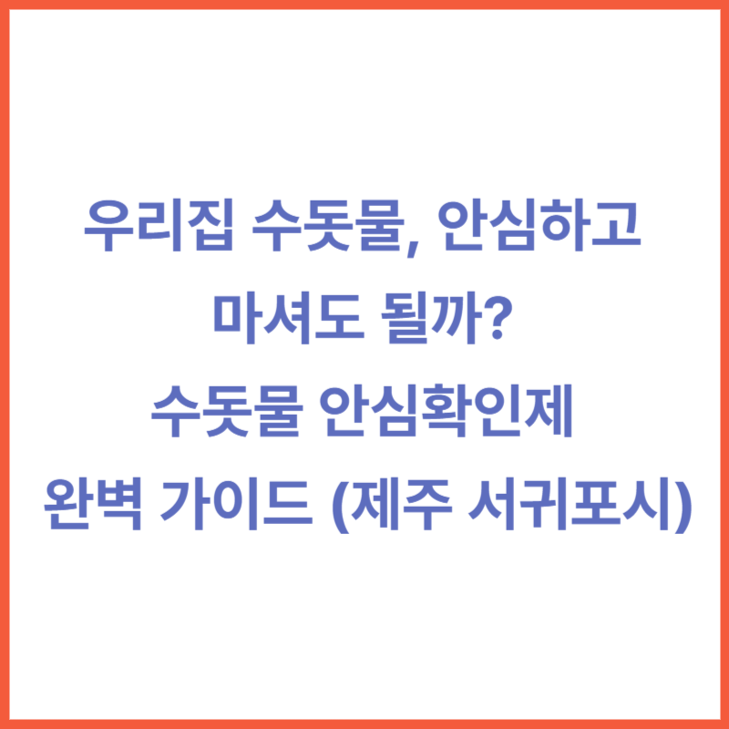 우리집 수돗물, 안심하고 마셔도 될까? 수돗물 안심확인제 완벽 가이드 (제주 서귀포시)