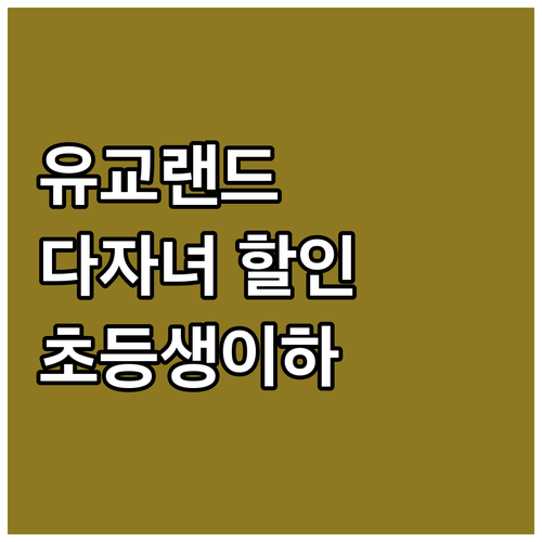 유교랜드 2025 다자녀 혜택 가이드..