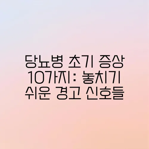 당뇨병 초기 증상 10가지: 놓치기 쉬운 경고 신호들