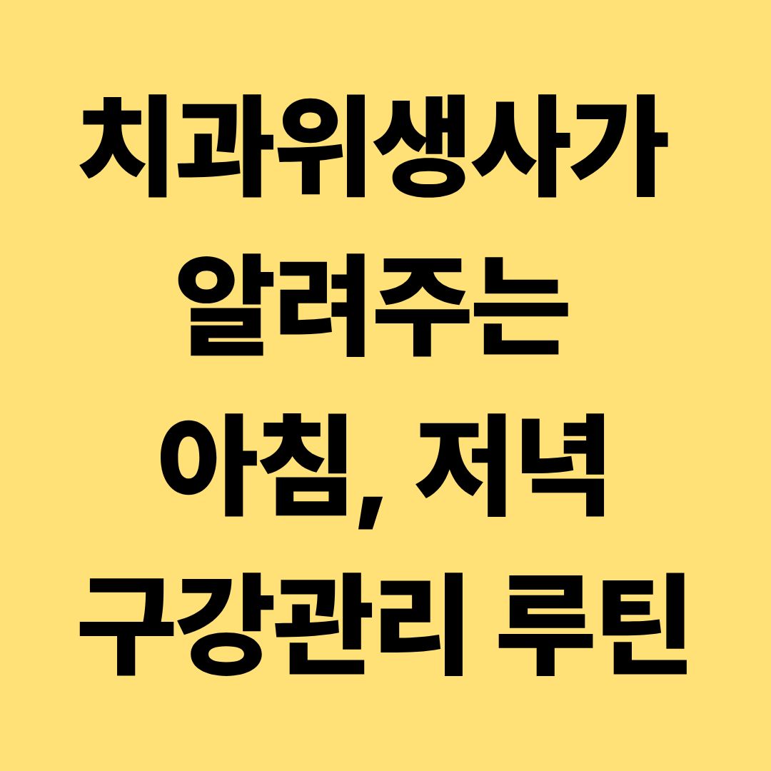 치과위생사가 알려주는 아침, 저녁 구강관리 루틴