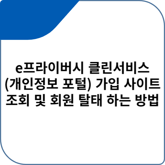 e프라이버시 클린서비스(개인정보 포털) 가입 사이트 조회 및 회원 탈태 하는 방법