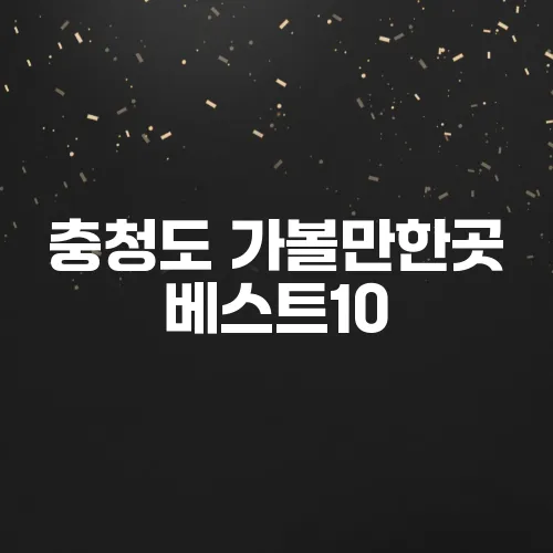 충청도 가볼만한곳 베스트10