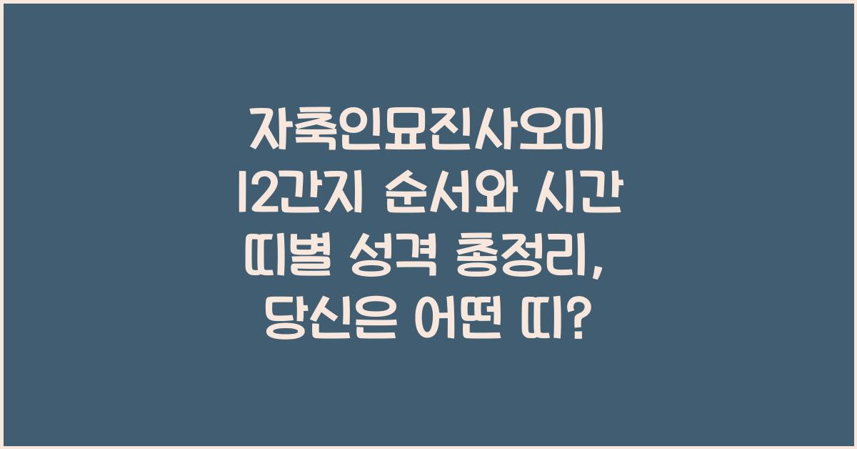 자축인묘진사오미 12간지 순서와 시간 띠별 성격 총정리