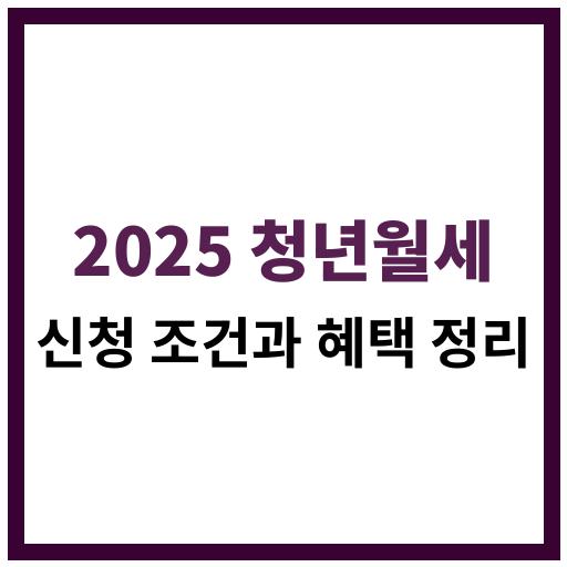 2025년 청년월세 지원 정책의 신청 자격과 혜택 정리