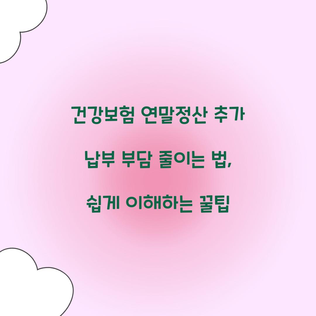 건강보험 연말정산 추가 납부 부담 줄이는 법
