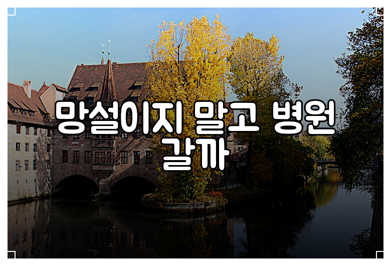 망설이지 말고 병원 갈까