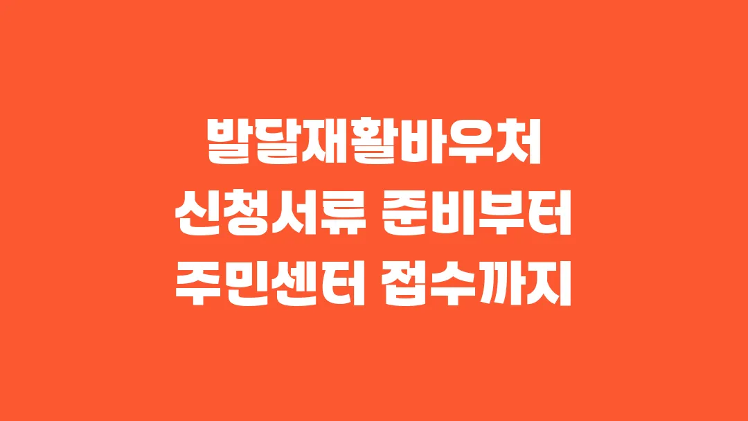 2025 발달재활바우처 신청서류 준비부터 주민센터 접수까지