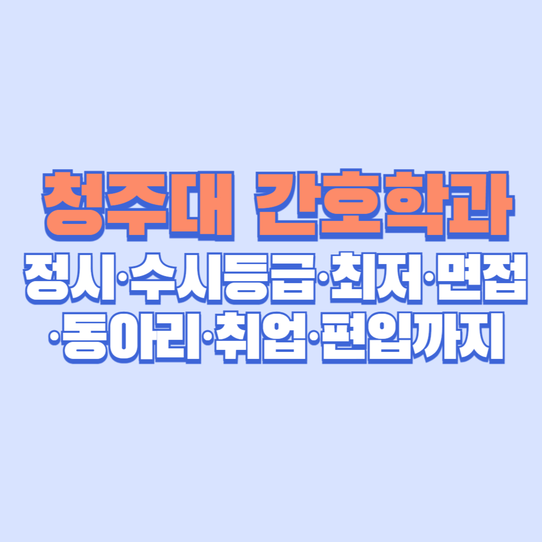 🩺 청주대 간호학과 완벽 가이드 │ 정시&middot;수시등급&middot;최저&middot;면접&middot;동아리&middot;취업&middot;편입까지 한눈에 정리