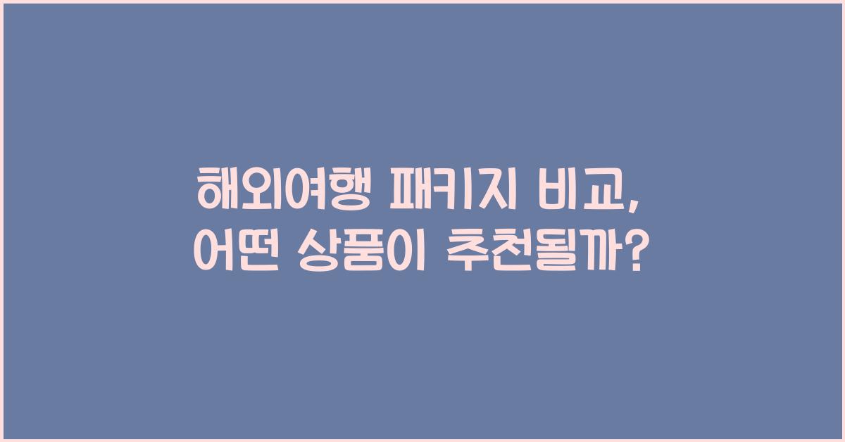 해외여행 패키지 비교, 어떤 상품이 좋을까?