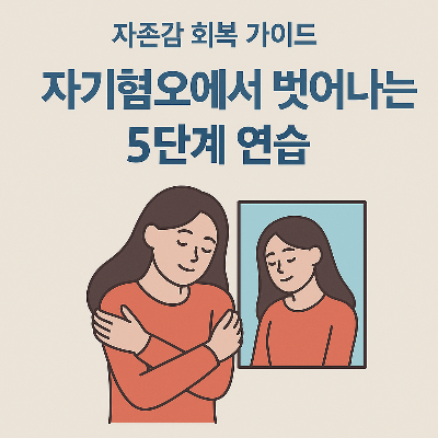 자기혐오에서 벗어나는 5단계 연습 – 자존감 회복 가이드