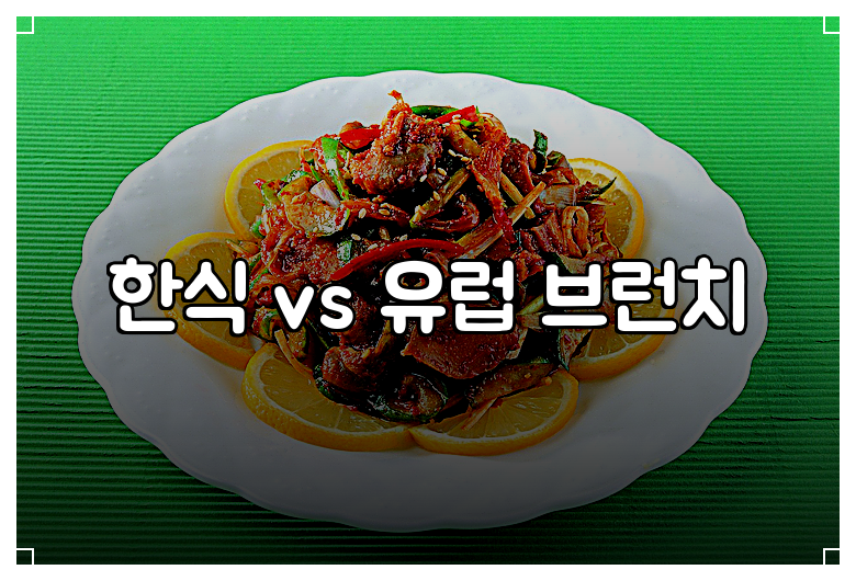 한식 vs 유럽 브런치