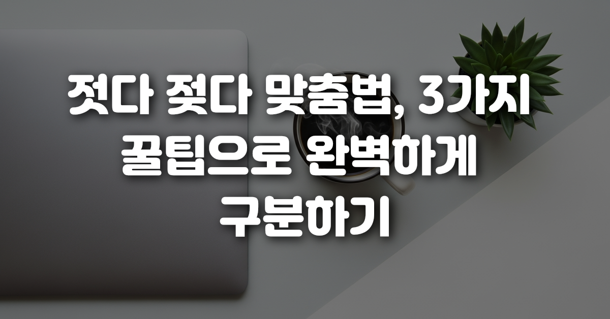 00-젓다_젖다_맞춤법_3가지_꿀팁으로_완벽하게_구분하기