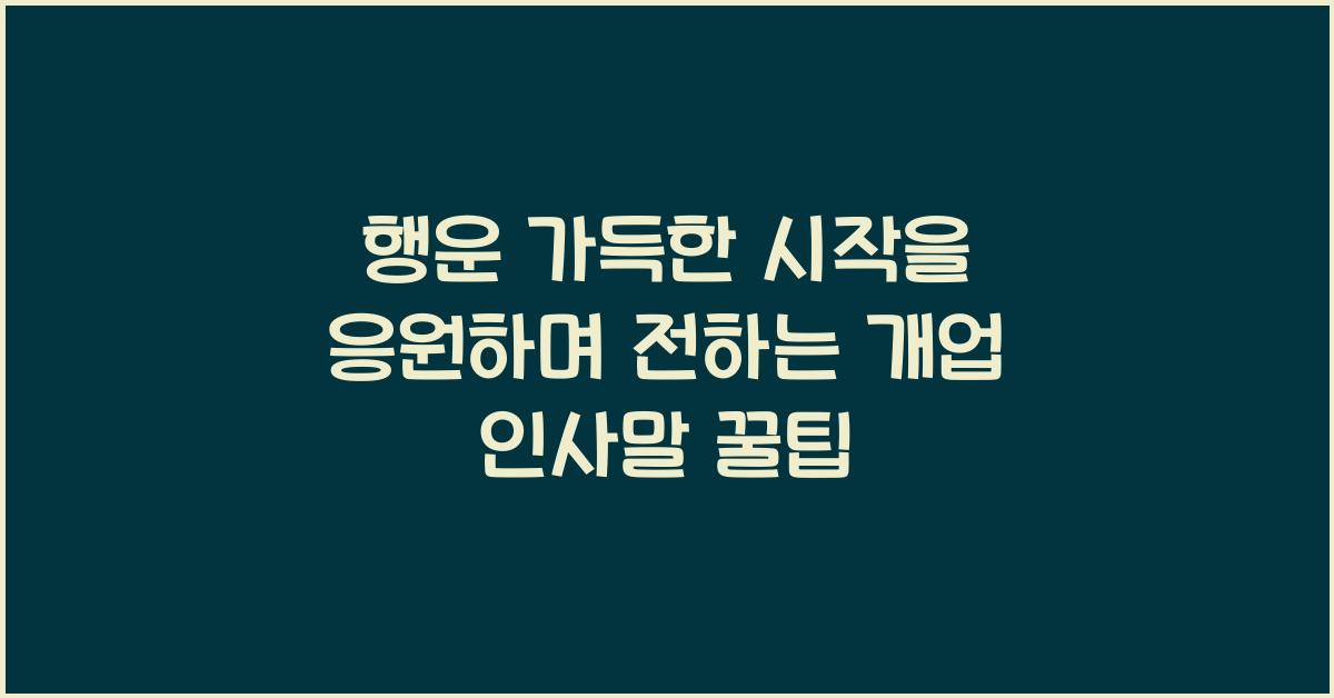 행운 가득한 시작을 응원하며 전하는 개업 인사말