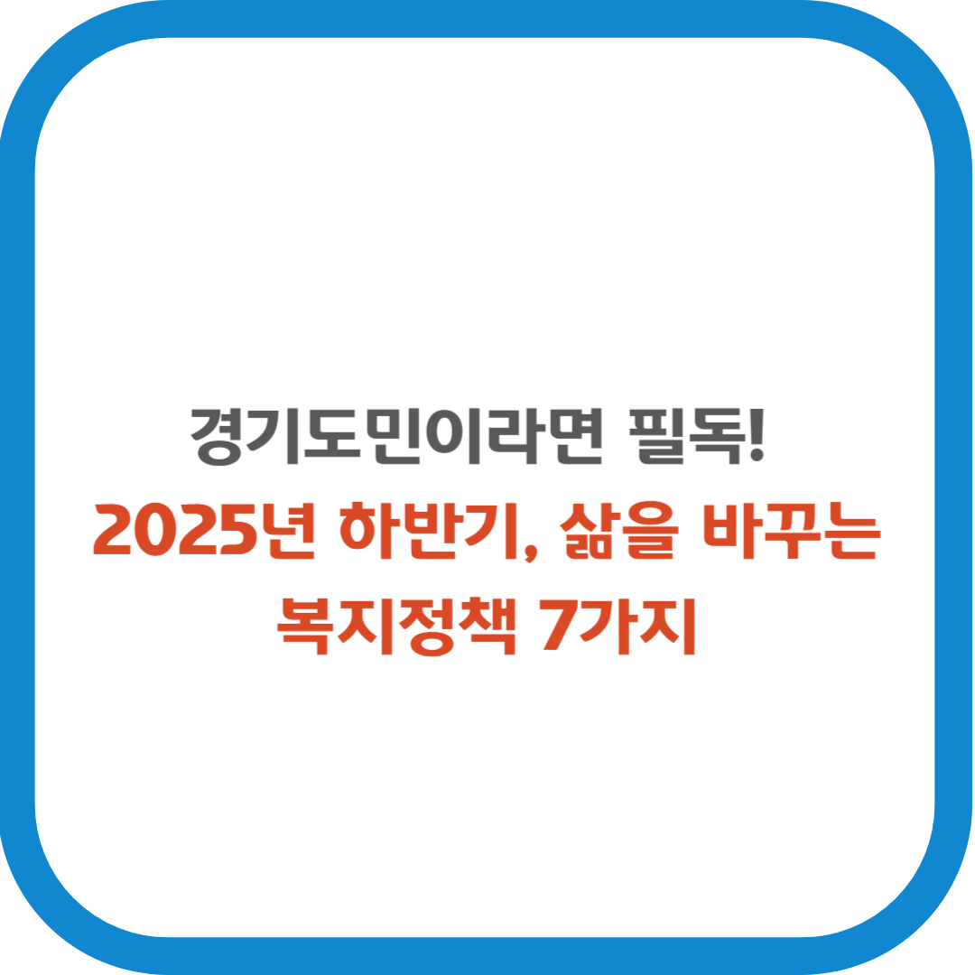 경기도민이라면 필독! 2025년 하반기, 삶을 바꾸는 복지정책 7가지