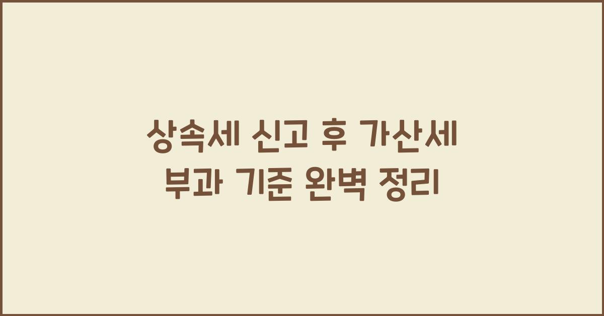 상속세 신고 후 가산세 부과 기준