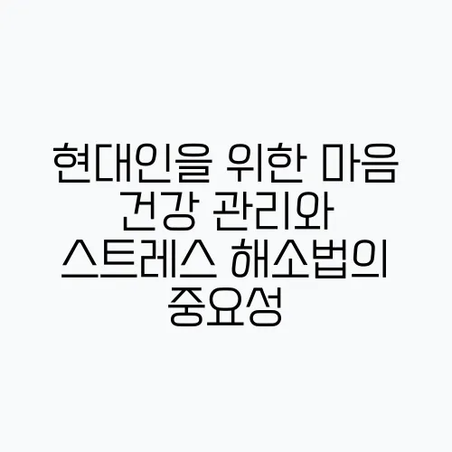 현대인을 위한 마음 건강 관리와 스트레스 해소법의 중요성