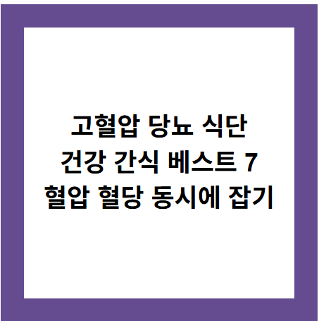 고혈압 당뇨 식단
건강 간식 베스트 7
혈압 혈당 동시에 잡기
