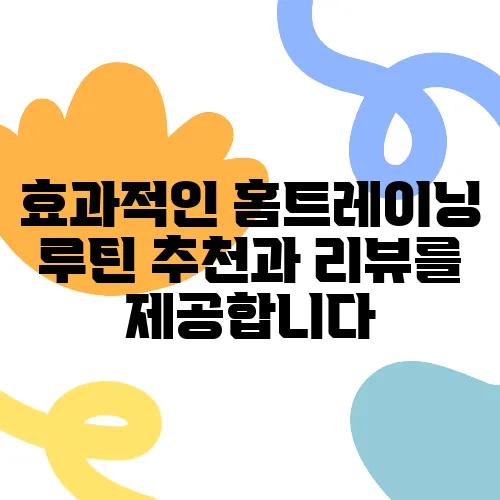 효과적인 홈트레이닝 루틴 추천과 리뷰를 제공합니다
