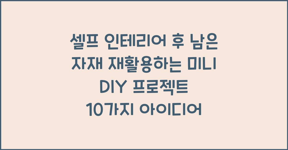 셀프 인테리어 후 남은 자재 재활용하는 미니 DIY 프로젝트 10가지