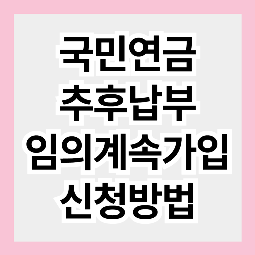 국민연금 추후납부(추가납부) & 임의계속가입 신청 방법