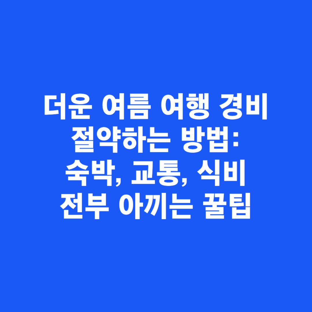 더운 여름 여행 경비 절약하는 방법